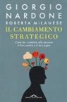 Roberta Milanese, Giorgio Nardone - Il cambiamento strategico. Come far cambiare alle persone il loro sentire e il loro agire