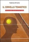 Federico Di Carlo - Il cervello tennistico. Come la mente influisce sui tuoi risultati