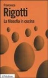 Francesca Rigotti - La filosofia in cucina. Piccola critica della ragion culinaria