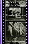Wheeler Winston Dixon - Re-Viewing British Cinema, 1900-1992