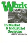 Herbert Applebaum - Work in Market and Industrial Societies
