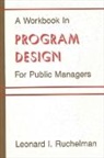 Leonard Ruchelman - A Workbook in Program Design for Public Managers