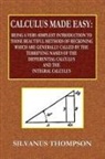 Silvanus Thompson, Silvanus Phillips Thompson - Calculus Made Easy - Being a Very-Simplest Introduction to Those Beautiful Methods of Reckoning Which Are Generally Called by the TERRIFYING NAMES of the Differential Calculus and the Integral Calculus