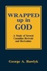 George A. Rawlyk - Wrapped Up in God: A Study of Several Canadian Revivals and Revivalists