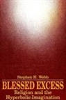 Stephen H. Webb - Blessed Excess: Religion and the Hyperbolic Imagination