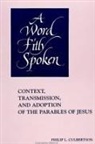 Philip L. Culbertson - A Word Fitly Spoken: Context, Transmission, and Adoption of the Parables of Jesus