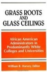 William B. Harvey - Grass Roots and Glass Ceilings: African American Administrators in Predominantly White Colleges and Universities