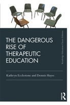 Ecclestone, Kathryn Ecclestone, Kathryn (University of Sheffield Ecclestone, Ecclestone Kathryn, Dennis Hayes, Dennis (University of Derby Hayes... - The Dangerous Rise of Therapeutic Education