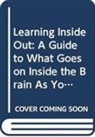 Kian Bee Ng, Kian Bee Ng, Kian Bee (Society For Neuroscience) Ng - Learning Inside Out: A Guide To What Goes On Inside The Brain As You Learn