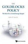 John R Fanchi, John R. Fanchi, John R Fanchi, John R. Fanchi - Goldilocks Policy, The: The Basis For A Grand Energy Bargain
