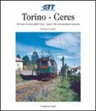 Massimo Condolo - Torino-Ceres. 140 anni di storia dalla Cirié-Lanzo alla metropolitana regionale