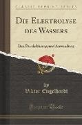 Viktor Engelhardt - Die Elektrolyse des Wassers - Ihre Durchführung und Anwendung (Classic Reprint)