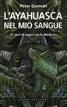 Peter Gorman - L' ayahuasca nel mio sangue. 25 anni di sogni con la medicina