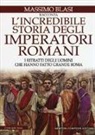 Marco Balsi, Massimo Blasi - L'incredibile storia degli imperatori romani. I ritratti degli uomini che hanno fatto grande Roma