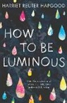 Harriet Reuter Hapgood, Harriet Reuter Hapgood, Reuter Hapgood Harriet - How to Be Luminous