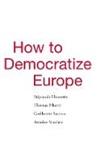 Stephanie Hennette, Stéphanie Hennette, Stephanie Piketty Hennette, Thomas Piketty, Guillaume Sacriste, Antoine Vauchez - How to Democratize Europe