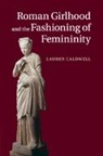 Lauren Caldwell, Lauren (Wesleyan University Caldwell, Caldwell Lauren - Roman Girlhood and the Fashioning of Femininity