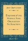 Jean-Marie Guyau - Esquisse d'une Morale Sans Obligation Ni Sanction (Classic Reprint)