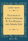 Ottokar Lorenz - Geschichte König Ottokars II. Von Böhmen und Seiner Zeit (Classic Reprint)