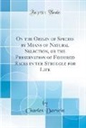 Charles Darwin - On the Origin of Species by Means of Natural Selection, or the Preservation of Favoured Races in the Struggle for Life (Classic Reprint)