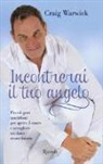 Craig Warwick - Incontrerai il tuo angelo. Piccoli gesti quotidiani per aprire il cuore e accogliere un dono straordinario