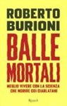 Roberto Burioni - Balle mortali. Meglio vivere con la scienza che morire coi ciarlatani