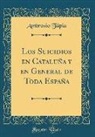 Ambrosio Tápia - Los Suicidios en Cataluña y en General de Toda España (Classic Reprint)