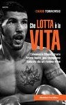 Dario Torromeo - Che lotta è la vita. Emanuele Blandamura. Prima bullo, poi campione. Salvato da un nonno eroe