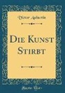 Victor Auburtin - Die Kunst Stirbt (Classic Reprint)