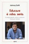 Johnny Dotti - Educare è roba seria. Corresponsabilità, oratorio, vocazione. Parole per il domani