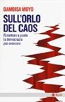 Dambisa Moyo - Sull'orlo del caos. Rimettere a posto la democrazia per crescere
