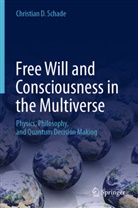 Christian D Schade, Christian D. Schade - Free Will and Consciousness in the Multiverse