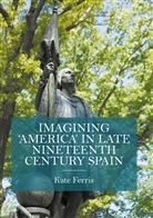 Kate Ferris - Imagining 'America' in late Nineteenth Century Spain