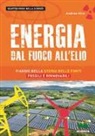 Andrea Vico - Energia. Dal fuoco all'elio. Viaggio nella storia delle fonti fossili e rinnovabili