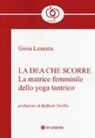 Gioia Lussana - La dea che scorre. La matrice femminile dello yoga tantrico