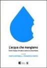 A. Morelli, M. Antonelli, F. Greco - L' acqua che mangiamo. Cos'è l'acqua virtuale e come la consumiamo