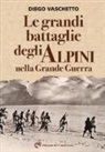Diego Vaschetto - Le grandi battaglie degli alpini nella grande guerra