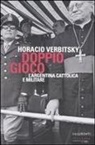 Horacio Verbitsky - Doppio gioco. L'Argentina cattolica e militare