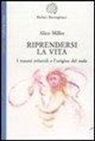 Alice Miller - Riprendersi la vita. I traumi infantilie l'origina del male