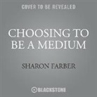 Sharon Farber - Choosing to Be a Medium: Experience and Share the Healing Wonder of Spirit Communication (Audio book)
