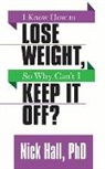 Nick Hall, Hall Nick, Nick Hall PhD - I Know How to Lose Weight so Why Can't I Keep It Off?