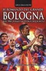 Luca Baccolini - Il romanzo del grande Bologna. Dal 1909 a oggi la storia di un mito