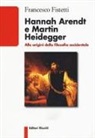 Francesco Fistetti - Hannah Arendt e Martin Heidegger. Alle origini della filosofia occidentale