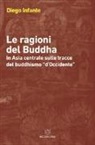 Diego Infante - Le ragioni del Buddha. In Asia centrale sulle tracce del buddhismo «d'Occidente»