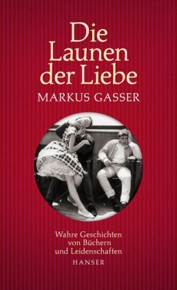 Markus Gasser - Die Launen der Liebe - Wahre Geschichten von Büchern und Leidenschaften