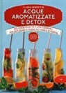 Clara Serretta - Acque aromatizzate e detox. Deliziose ricette e utili consigli per depurarsi e vivere più sani e in forma