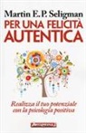 Martin E. P. Seligman - Per una felicità autentica. Realizza il tuo potenziale con la psicologia positiva