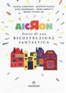Chiara Carminati, Beatrice Masini, Giusi Quarenghi, Anna Sarfatti, Bruno Tognolini - Aicron. Storie di una ricostruzione fantastica