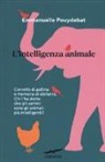 Emmanuelle Pouydebat - L'intelligenza animale. Cervello di gallina e memoria di elefante. Chi l'ha detto che gli uomini sono gli animali più intelligenti?