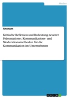 Anonym, Anonym, Anonymous - Kritische Reflexion und Bedeutung neuerer Präsentations-, Kommunikations- und Moderationsmethoden für die Kommunikation im Unternehmen